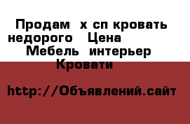 Продам 2х сп.кровать недорого › Цена ­ 10 000 -  Мебель, интерьер » Кровати   